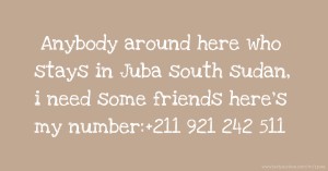 Anybody around here who stays in Juba south sudan, i need some friends here's my number:+211 921 242 511