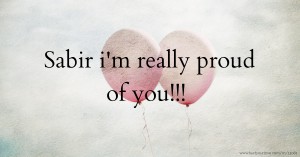Sabir i'm really proud of you!!!