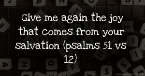 Give me again the joy that comes from your salvation (psalms 51 vs 12)