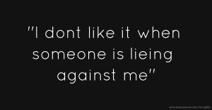 ''I dont like it when someone is lieing against me''