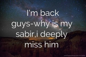 I'm back guys-why is my sabir,i deeply miss him