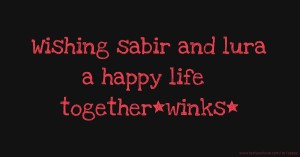 Wishing sabir and lura a happy life together*winks*