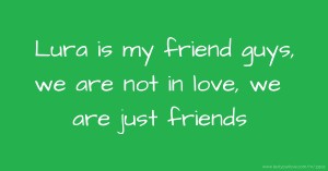 Lura is my friend guys, we are not in love, we are just friends
