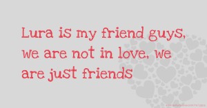 Lura is my friend guys, we are not in love, we are just friends