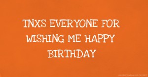 TNXS EVERYONE FOR WISHING ME HAPPY BIRTHDAY