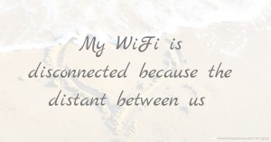 My WiFi is disconnected because the distant between us.