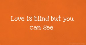 Love is blind but you can see