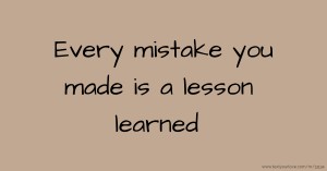 Every mistake you made is a lesson learned