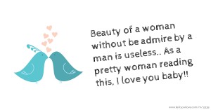 Beauty of a woman without be admire by a man is useless.. As a pretty woman reading this, I love you baby!!