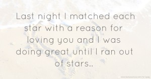 Last night I matched each star with a reason for loving you and I was doing great until I ran out of stars..