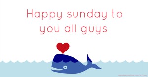 Happy sunday to you all guys