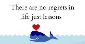 There are no regrets in life just lessons.