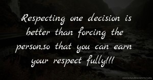 Respecting one decision is better than forcing the person,so that you can earn your respect fully!!!