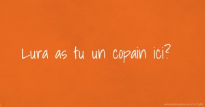 Lura as tu un copain ici?