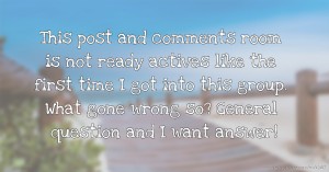 This post and comments room is not ready actives like the first time I got into this group. What gone wrong so? General question and I want answer!