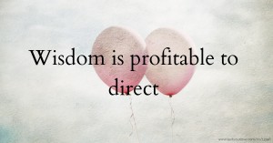 Wisdom is profitable to direct
