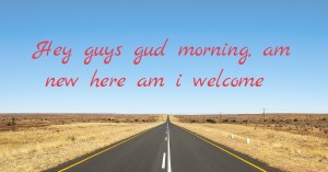 Hey guys gud morning, am new here am i welcome