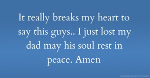 It really breaks my heart to say this guys.. I just lost my dad may his soul rest in peace. Amen