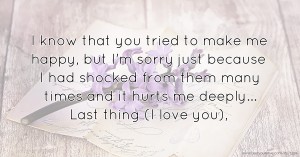I know that you tried to make me happy, but I'm sorry just because I had shocked from them many times and it hurts me deeply...  Last thing (I love you),