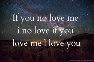 If you no love me i no love if you love me l love you