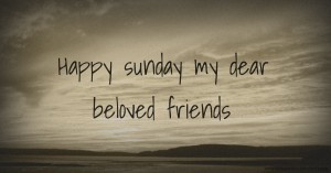 Happy sunday my dear beloved friends