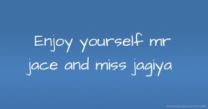Enjoy yourself mr jace and miss jagiya