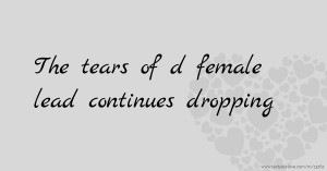 The tears of d female lead continues dropping