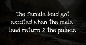 The female lead got excited when the male lead return 2 the palace