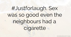 #Justforlaugh. Sex was so good even the neighbours had a cigarette.