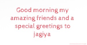 Good morning my amazing friends and a special greetings to jagiya