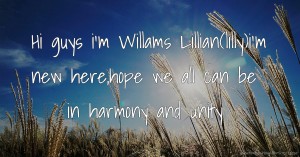 Hi guys i'm Willams Lillian(lilly)i'm new here,hope we all can be in harmony and unity