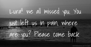 Lura!! we all missed you. You just left us in pain, where are you? Please come back.