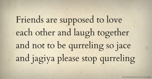 Friends are supposed to love each other and laugh together and not to be qurreling so jace and jagiya please stop qurreling.