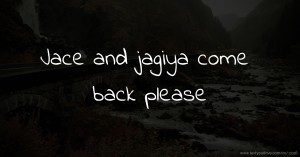 Jace and jagiya come back please