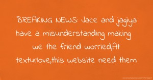 BREAKING NEWS: Jace and jagiya have a misunderstanding making we the friend worried,At texturlove,this website need them