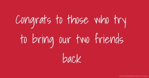 Congrats to those who try to bring our two friends back