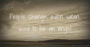 People change, even satan used to be an angel.
