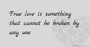 True love is something that cannot be broken by any one