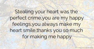Stealing your heart was the perfect crime,you are my happy feelings,you always make my heart smile,thanks you so much for making me happy