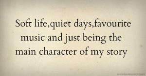 Soft life,quiet days,favourite music and just being the main character of my story.
