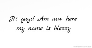 Hi guys! Am new here my name is blezzy.