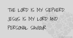 THE LORD IS MY SIEPHERD. JESUS IS MY LORD AND PERSONAL SAVIOUR