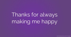 Thanks for always making me happy