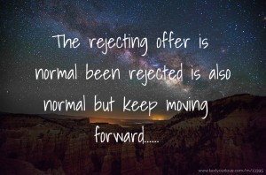 The rejecting offer is normal been rejected is also normal but keep moving forward......