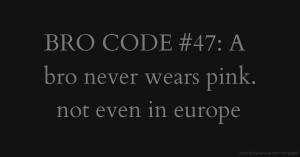 BRO CODE #47: A bro never wears pink. not even in europe.