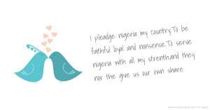 I pleadge nigeria my country.To be faithful loyal and nonsense.To serve nigeria with all my strenth.and they nor the give us our own share