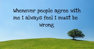 Whenever people agree with me I always feel I must be wrong
