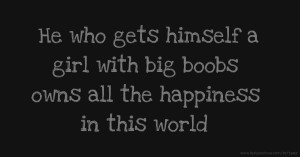 He who gets himself a girl with big boobs owns all the happiness in this world.