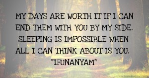 MY DAYS ARE WORTH IT IF I CAN END THEM WITH YOU BY MY SIDE. SLEEPING IS IMPOSSIBLE WHEN ALL I CAN THINK ABOUT IS YOU. IFUNANYAM