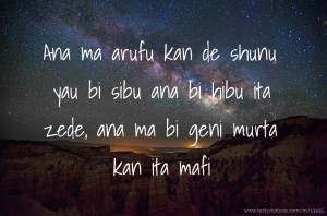 Ana ma arufu kan de shunu yau bi sibu ana bi hibu ita zede, ana ma bi geni murta kan ita mafi.